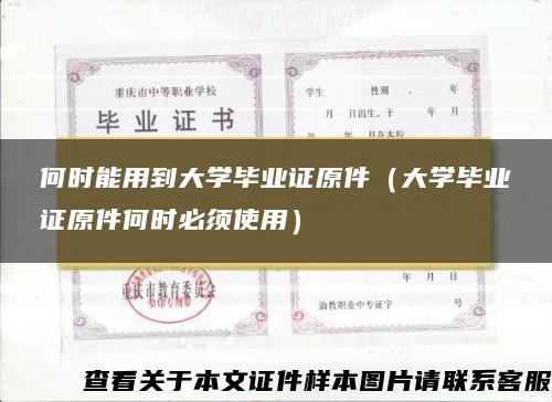 何时能用到大学毕业证原件（大学毕业证原件何时必须使用）