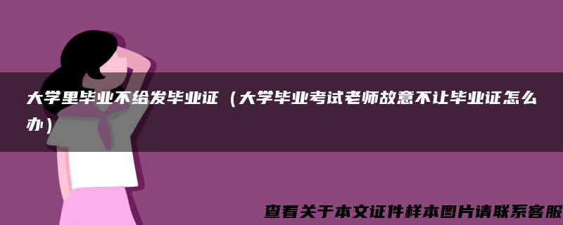 大学里毕业不给发毕业证（大学毕业考试老师故意不让毕业证怎么办）