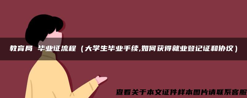 教育局 毕业证流程（大学生毕业手续,如何获得就业登记证和协议）