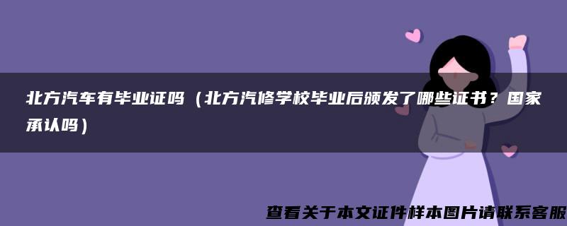 北方汽车有毕业证吗（北方汽修学校毕业后颁发了哪些证书？国家承认吗）