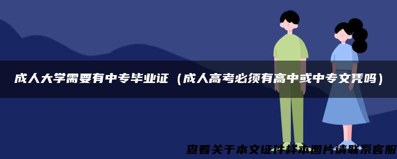 成人大学需要有中专毕业证（成人高考必须有高中或中专文凭吗）