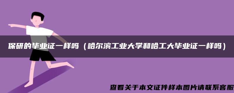 保研的毕业证一样吗（哈尔滨工业大学和哈工大毕业证一样吗）