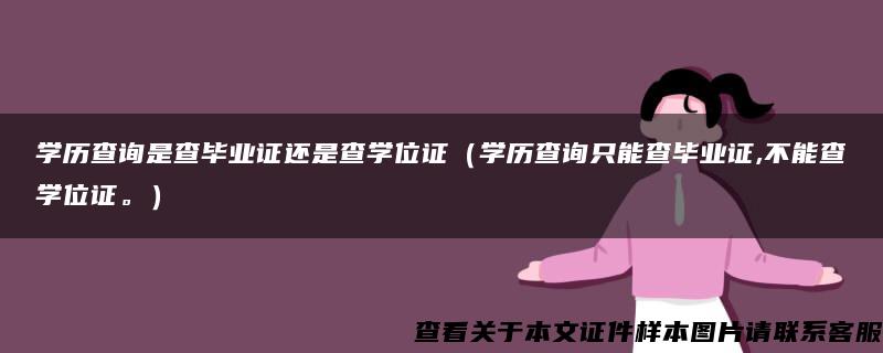 学历查询是查毕业证还是查学位证（学历查询只能查毕业证,不能查学位证。）