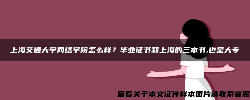 上海交通大学网络学院怎么样？毕业证书和上海的三本书,也是大专