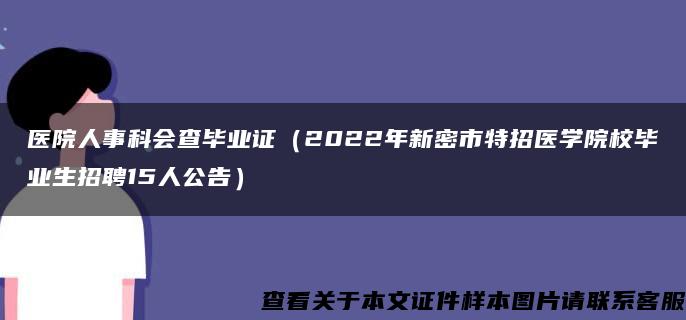 医院人事科会查毕业证（2022年新密市特招医学院校毕业生招聘15人公告）