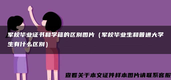 军校毕业证书和学籍的区别图片（军校毕业生和普通大学生有什么区别）