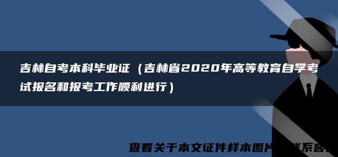 吉林自考本科毕业证（吉林省2020年高等教育自学考试报名和报考工作顺利进行）