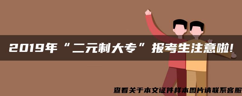 2019年“二元制大专”报考生注意啦!