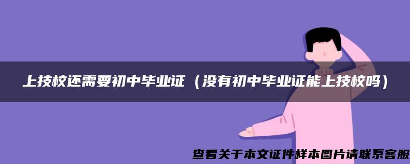 上技校还需要初中毕业证（没有初中毕业证能上技校吗）