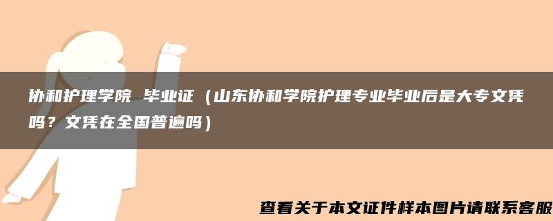 协和护理学院 毕业证（山东协和学院护理专业毕业后是大专文凭吗？文凭在全国普遍吗）