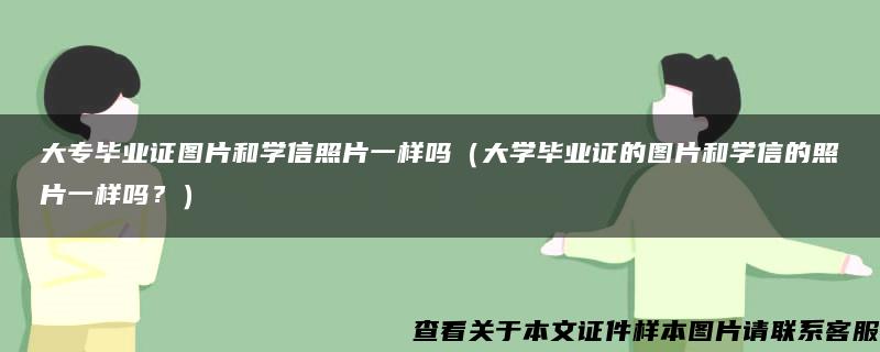 大专毕业证图片和学信照片一样吗（大学毕业证的图片和学信的照片一样吗？）