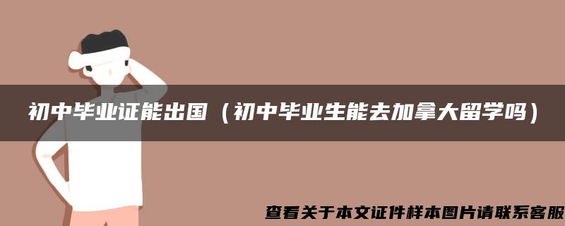 初中毕业证能出国（初中毕业生能去加拿大留学吗）