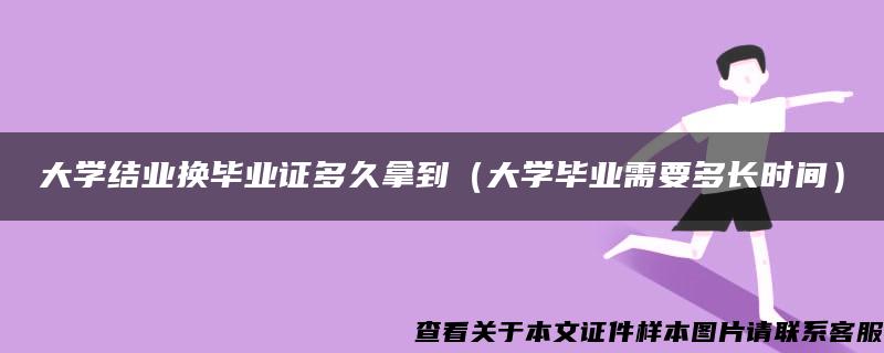 大学结业换毕业证多久拿到（大学毕业需要多长时间）