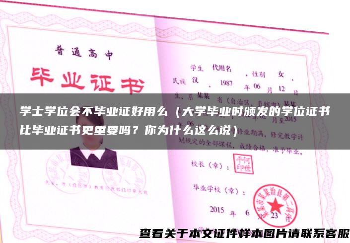 学士学位会不毕业证好用么（大学毕业时颁发的学位证书比毕业证书更重要吗？你为什么这么说）