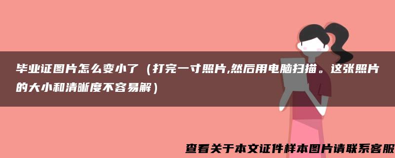 毕业证图片怎么变小了（打完一寸照片,然后用电脑扫描。这张照片的大小和清晰度不容易解）