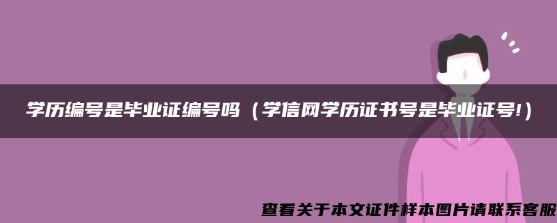 学历编号是毕业证编号吗（学信网学历证书号是毕业证号!）