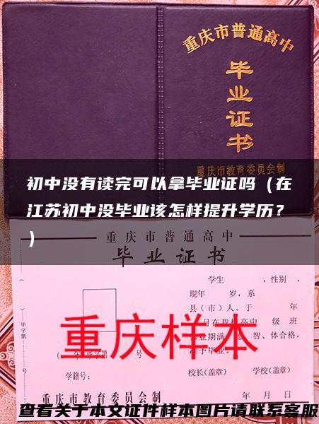 初中没有读完可以拿毕业证吗（在江苏初中没毕业该怎样提升学历？）