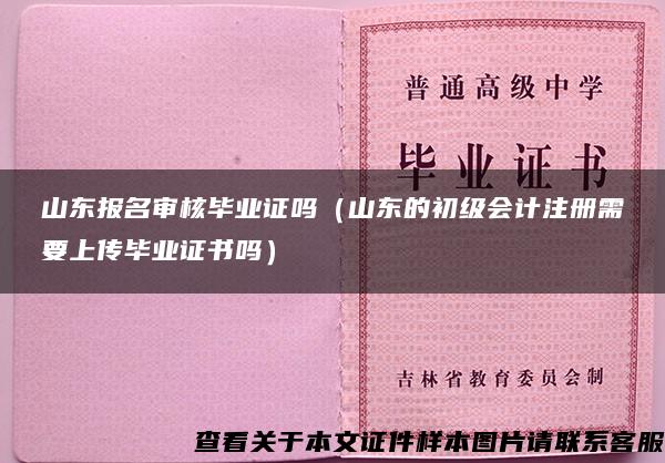 山东报名审核毕业证吗（山东的初级会计注册需要上传毕业证书吗）