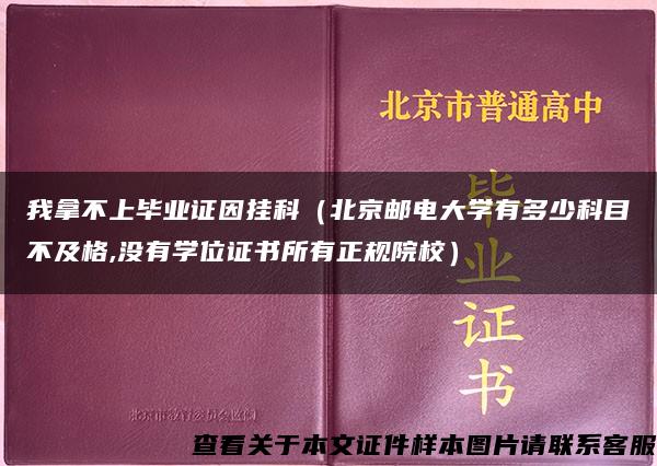 我拿不上毕业证因挂科（北京邮电大学有多少科目不及格,没有学位证书所有正规院校）