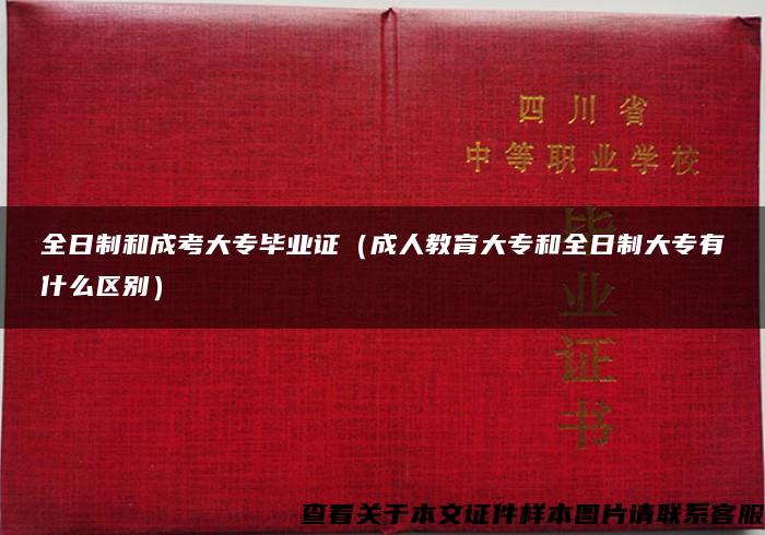 全日制和成考大专毕业证（成人教育大专和全日制大专有什么区别）