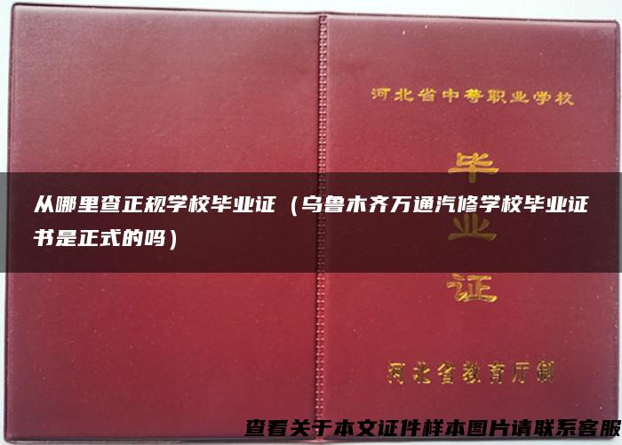 从哪里查正规学校毕业证（乌鲁木齐万通汽修学校毕业证书是正式的吗）