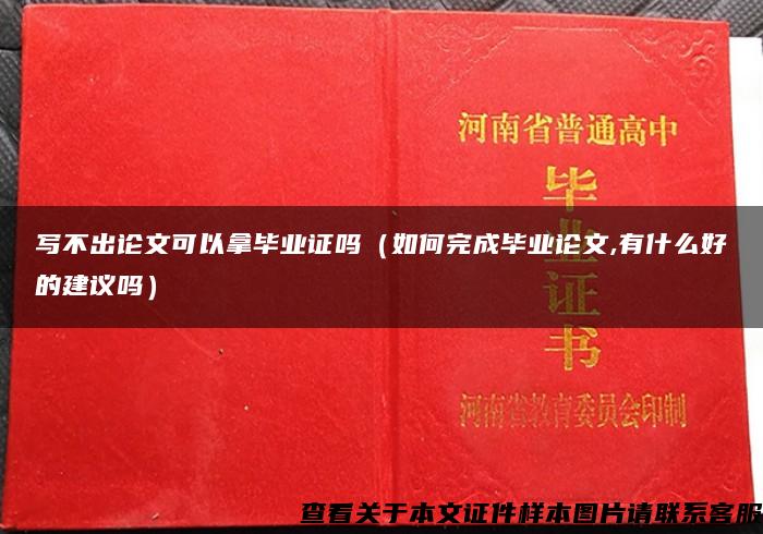 写不出论文可以拿毕业证吗（如何完成毕业论文,有什么好的建议吗）