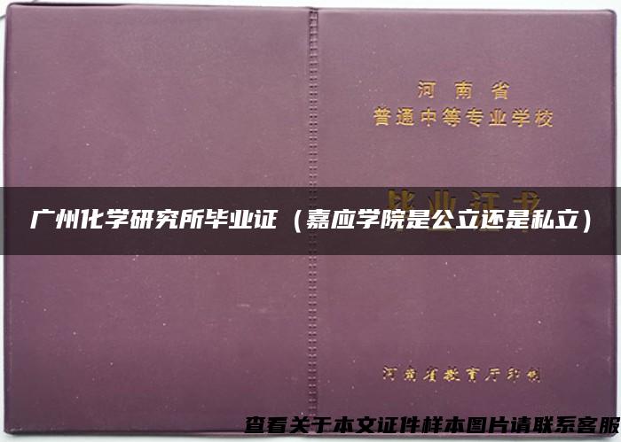 广州化学研究所毕业证（嘉应学院是公立还是私立）