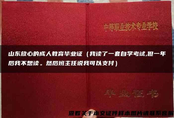 山东放心的成人教育毕业证（我读了一套自学考试,但一年后我不想读。然后班主任说我可以支付）