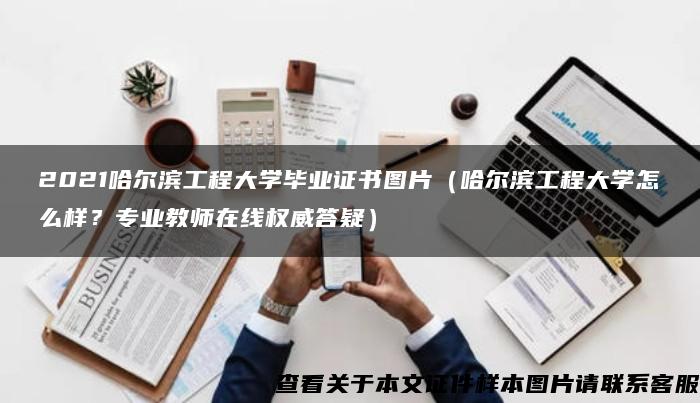 2021哈尔滨工程大学毕业证书图片（哈尔滨工程大学怎么样？专业教师在线权威答疑）