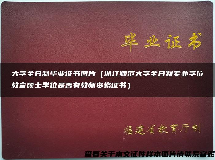 大学全日制毕业证书图片（浙江师范大学全日制专业学位教育硕士学位是否有教师资格证书）