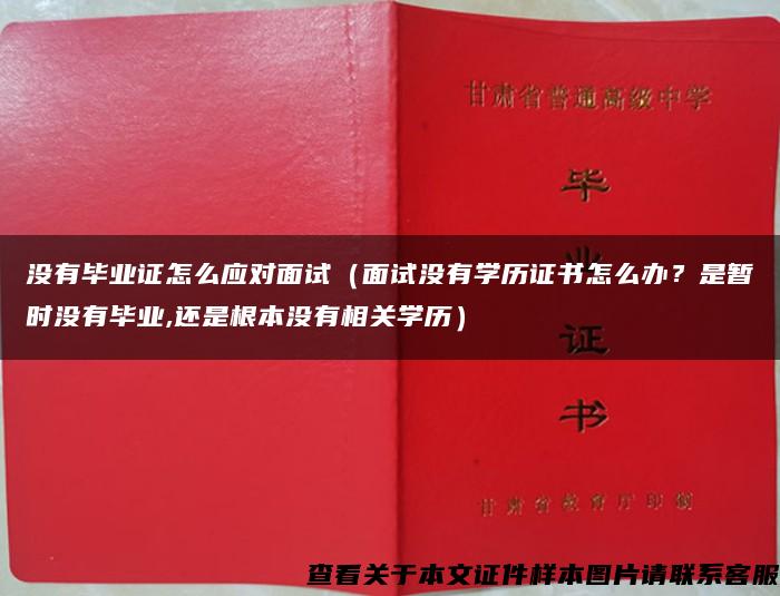 没有毕业证怎么应对面试（面试没有学历证书怎么办？是暂时没有毕业,还是根本没有相关学历）