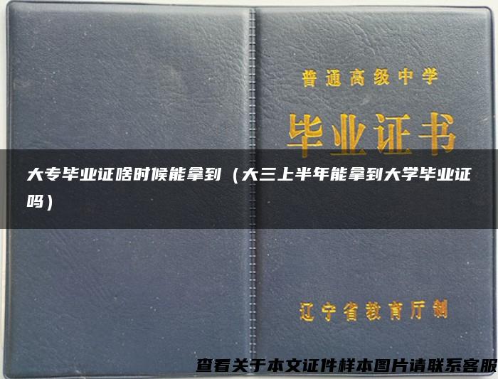 大专毕业证啥时候能拿到（大三上半年能拿到大学毕业证吗）