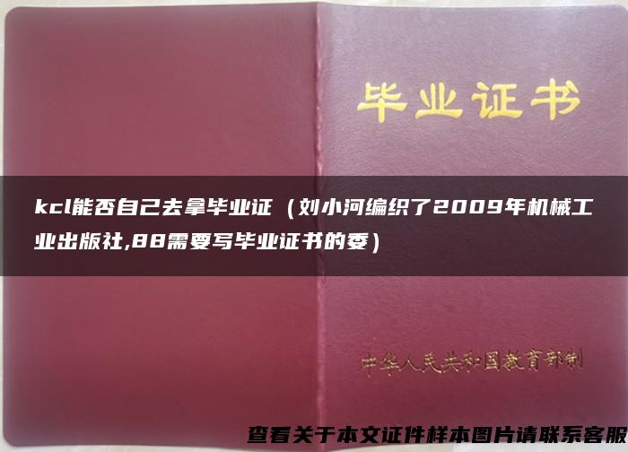 kcl能否自己去拿毕业证（刘小河编织了2009年机械工业出版社,88需要写毕业证书的委）