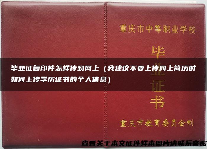 毕业证复印件怎样传到网上（我建议不要上传网上简历时如何上传学历证书的个人信息）