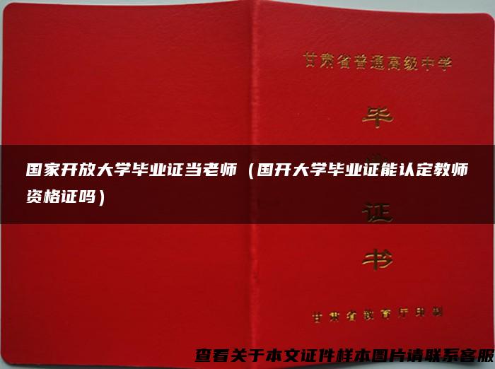 国家开放大学毕业证当老师（国开大学毕业证能认定教师资格证吗）