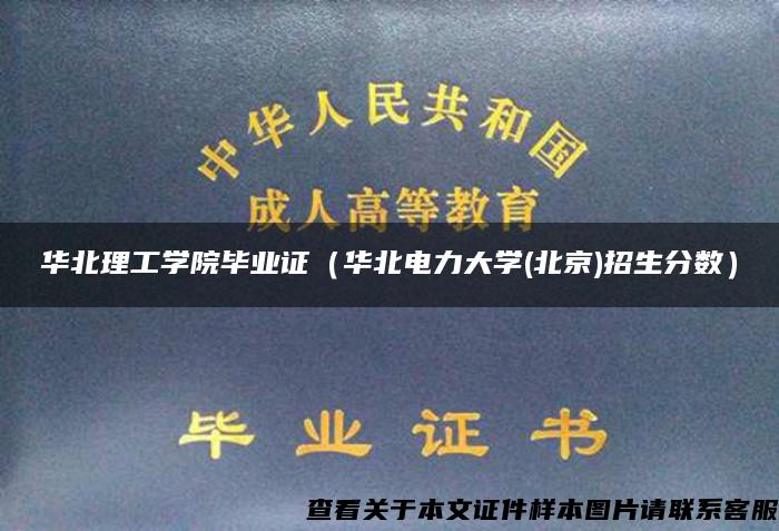华北理工学院毕业证（华北电力大学(北京)招生分数）