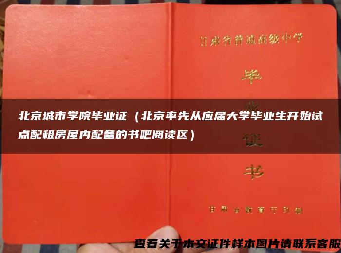 北京城市学院毕业证（北京率先从应届大学毕业生开始试点配租房屋内配备的书吧阅读区）