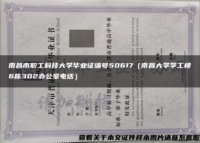 南昌市职工科技大学毕业证编号50617（南昌大学学工楼6栋302办公室电话）