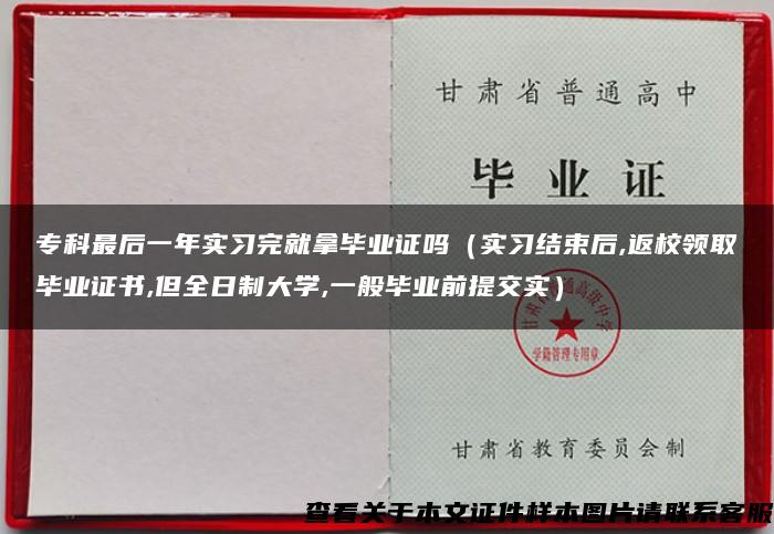 专科最后一年实习完就拿毕业证吗（实习结束后,返校领取毕业证书,但全日制大学,一般毕业前提交实）