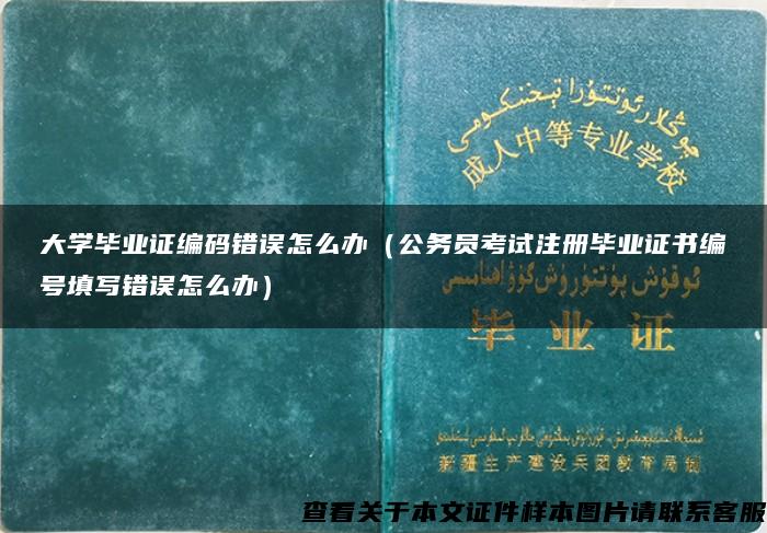 大学毕业证编码错误怎么办（公务员考试注册毕业证书编号填写错误怎么办）