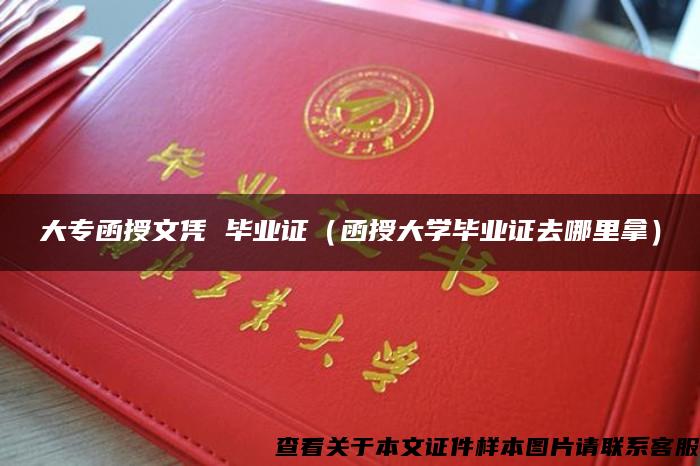 大专函授文凭 毕业证（函授大学毕业证去哪里拿）