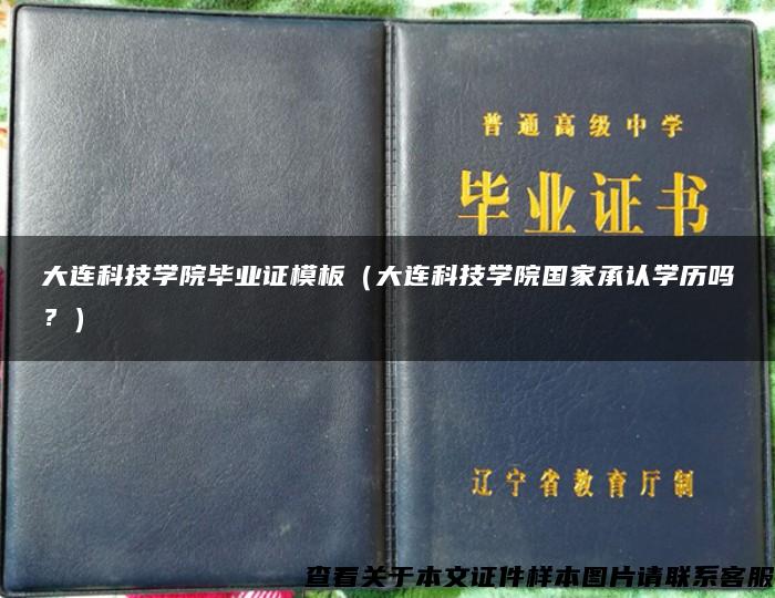 大连科技学院毕业证模板（大连科技学院国家承认学历吗？）