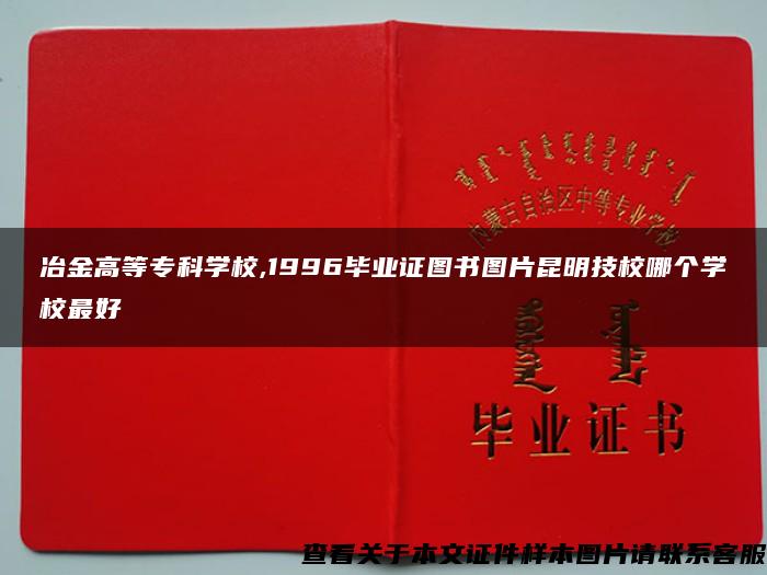 冶金高等专科学校,1996毕业证图书图片昆明技校哪个学校最好