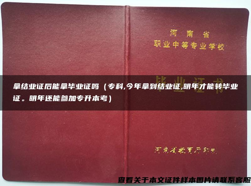 拿结业证后能拿毕业证吗（专科,今年拿到结业证,明年才能转毕业证。明年还能参加专升本考）