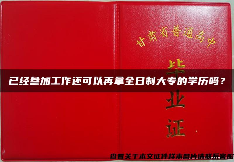 已经参加工作还可以再拿全日制大专的学历吗？