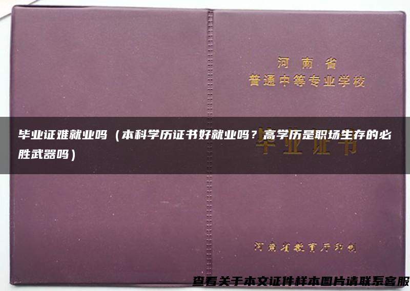 毕业证难就业吗（本科学历证书好就业吗？高学历是职场生存的必胜武器吗）