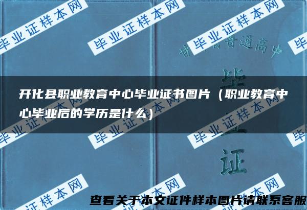 开化县职业教育中心毕业证书图片（职业教育中心毕业后的学历是什么）