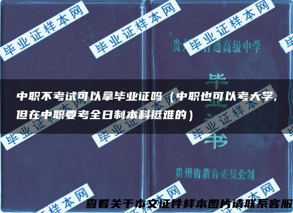 中职不考试可以拿毕业证吗（中职也可以考大学,但在中职要考全日制本科挺难的）