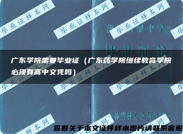 广东学院需要毕业证（广东药学院继续教育学院必须有高中文凭吗）