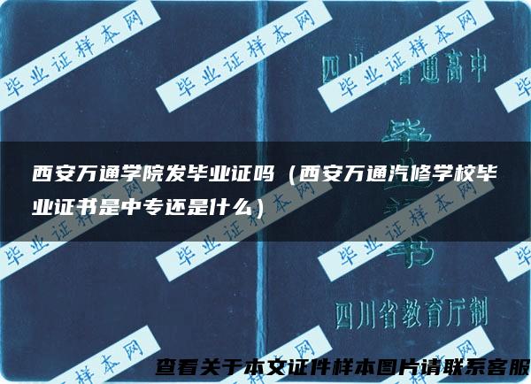 西安万通学院发毕业证吗（西安万通汽修学校毕业证书是中专还是什么）